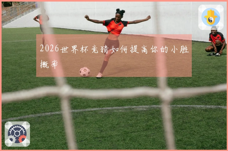 2026世界杯竞猜如何提高你的小胜概率